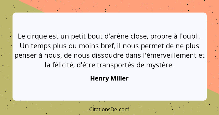 Le cirque est un petit bout d'arène close, propre à l'oubli. Un temps plus ou moins bref, il nous permet de ne plus penser à nous, de n... - Henry Miller