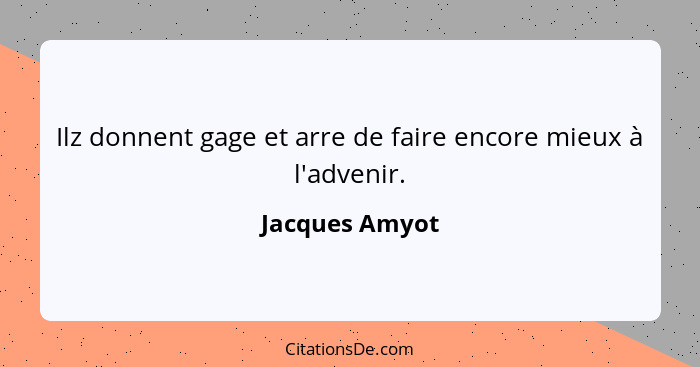 Ilz donnent gage et arre de faire encore mieux à l'advenir.... - Jacques Amyot