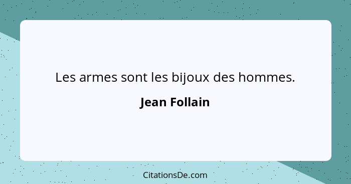 Les armes sont les bijoux des hommes.... - Jean Follain