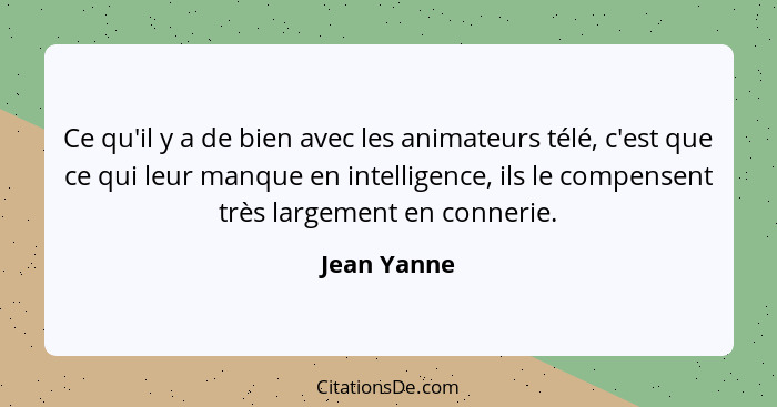 Ce qu'il y a de bien avec les animateurs télé, c'est que ce qui leur manque en intelligence, ils le compensent très largement en connerie... - Jean Yanne