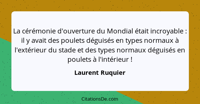 La cérémonie d'ouverture du Mondial était incroyable : il y avait des poulets déguisés en types normaux à l'extérieur du stade... - Laurent Ruquier