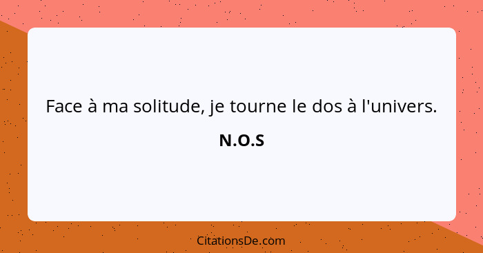 Face à ma solitude, je tourne le dos à l'univers.... - N.O.S