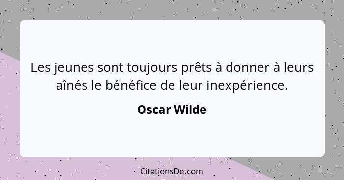 Les jeunes sont toujours prêts à donner à leurs aînés le bénéfice de leur inexpérience.... - Oscar Wilde