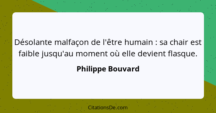 Désolante malfaçon de l'être humain : sa chair est faible jusqu'au moment où elle devient flasque.... - Philippe Bouvard
