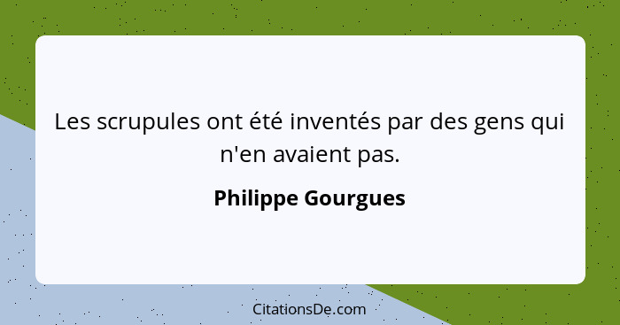 Les scrupules ont été inventés par des gens qui n'en avaient pas.... - Philippe Gourgues