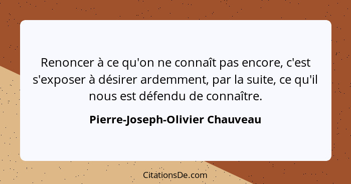 Renoncer à ce qu'on ne connaît pas encore, c'est s'exposer à désirer ardemment, par la suite, ce qu'il nous est défen... - Pierre-Joseph-Olivier Chauveau