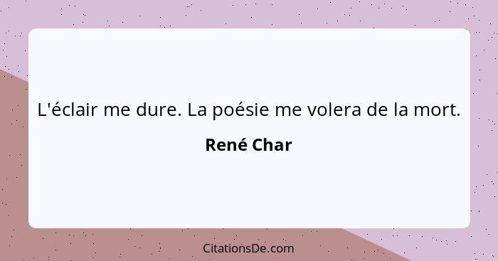 L'éclair me dure. La poésie me volera de la mort.... - René Char