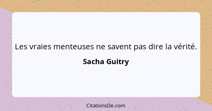 Les vraies menteuses ne savent pas dire la vérité.... - Sacha Guitry