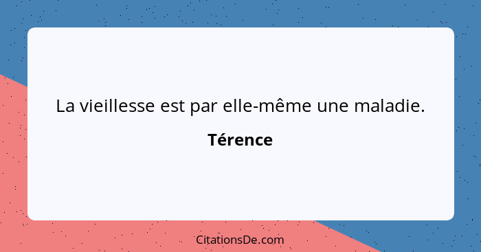 La vieillesse est par elle-même une maladie.... - Térence