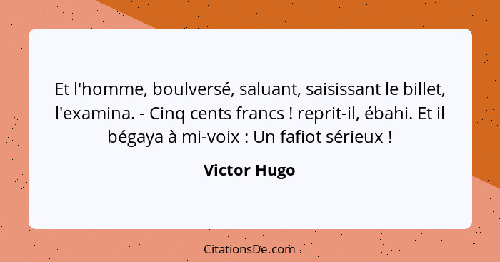 Et l'homme, boulversé, saluant, saisissant le billet, l'examina. - Cinq cents francs ! reprit-il, ébahi. Et il bégaya à mi-voix&nbs... - Victor Hugo