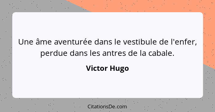 Une âme aventurée dans le vestibule de l'enfer, perdue dans les antres de la cabale.... - Victor Hugo