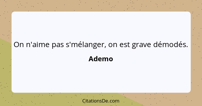 On n'aime pas s'mélanger, on est grave démodés.... - Ademo