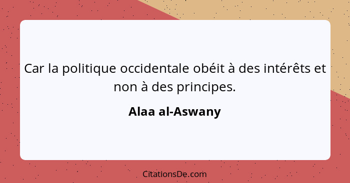 Car la politique occidentale obéit à des intérêts et non à des principes.... - Alaa al-Aswany