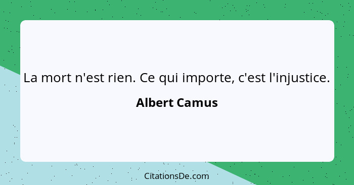 La mort n'est rien. Ce qui importe, c'est l'injustice.... - Albert Camus