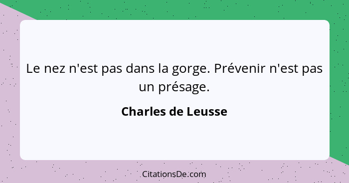 Le nez n'est pas dans la gorge. Prévenir n'est pas un présage.... - Charles de Leusse