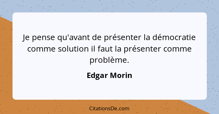 Je pense qu'avant de présenter la démocratie comme solution il faut la présenter comme problème.... - Edgar Morin