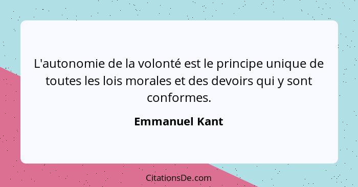 L'autonomie de la volonté est le principe unique de toutes les lois morales et des devoirs qui y sont conformes.... - Emmanuel Kant