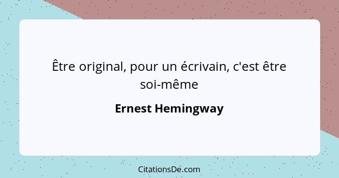 Être original, pour un écrivain, c'est être soi-même... - Ernest Hemingway