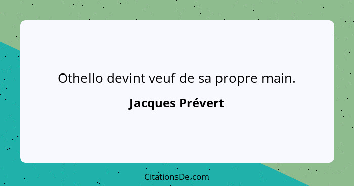 Othello devint veuf de sa propre main.... - Jacques Prévert