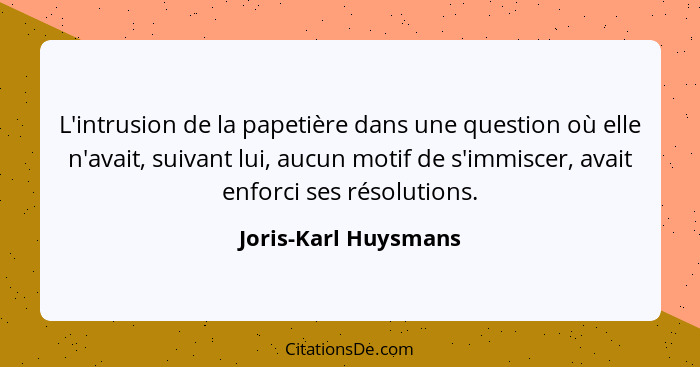 L'intrusion de la papetière dans une question où elle n'avait, suivant lui, aucun motif de s'immiscer, avait enforci ses résolut... - Joris-Karl Huysmans