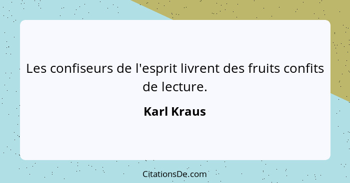 Les confiseurs de l'esprit livrent des fruits confits de lecture.... - Karl Kraus