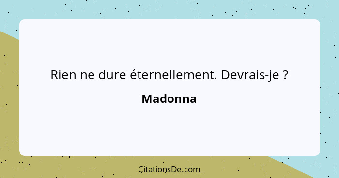 Rien ne dure éternellement. Devrais-je ?... - Madonna