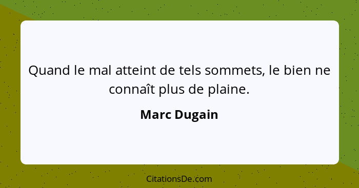 Quand le mal atteint de tels sommets, le bien ne connaît plus de plaine.... - Marc Dugain