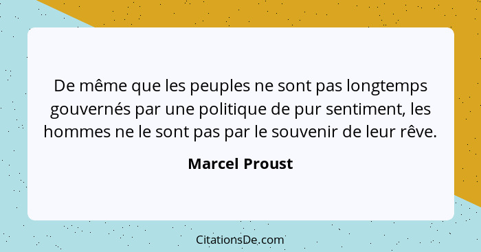 De même que les peuples ne sont pas longtemps gouvernés par une politique de pur sentiment, les hommes ne le sont pas par le souvenir... - Marcel Proust