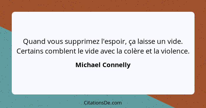 Quand vous supprimez l'espoir, ça laisse un vide. Certains comblent le vide avec la colère et la violence.... - Michael Connelly