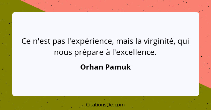 Ce n'est pas l'expérience, mais la virginité, qui nous prépare à l'excellence.... - Orhan Pamuk