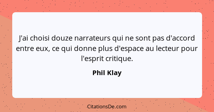 J'ai choisi douze narrateurs qui ne sont pas d'accord entre eux, ce qui donne plus d'espace au lecteur pour l'esprit critique.... - Phil Klay