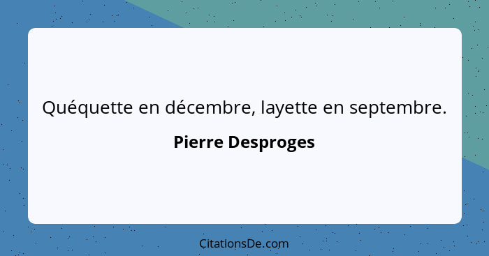 Quéquette en décembre, layette en septembre.... - Pierre Desproges