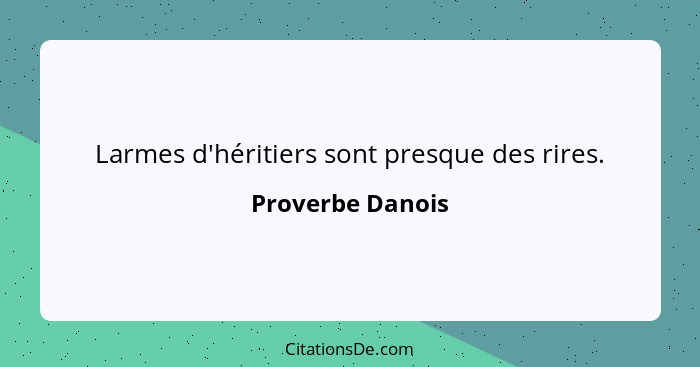 Larmes d'héritiers sont presque des rires.... - Proverbe Danois