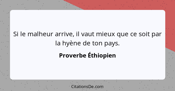 Si le malheur arrive, il vaut mieux que ce soit par la hyène de ton pays.... - Proverbe Éthiopien