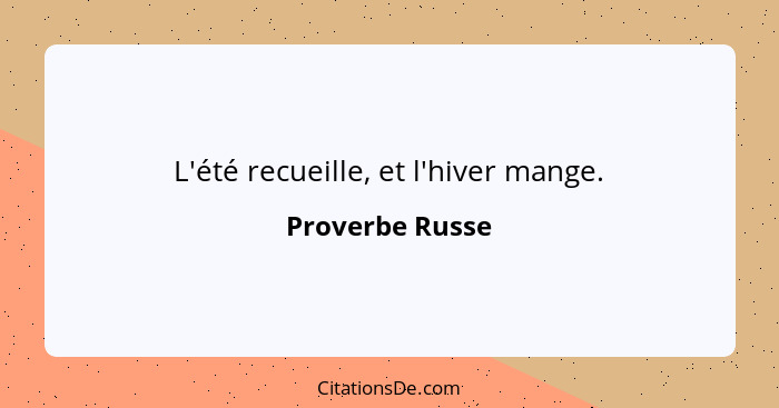 L'été recueille, et l'hiver mange.... - Proverbe Russe