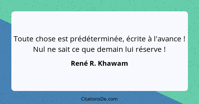 Toute chose est prédéterminée, écrite à l'avance ! Nul ne sait ce que demain lui réserve !... - René R. Khawam