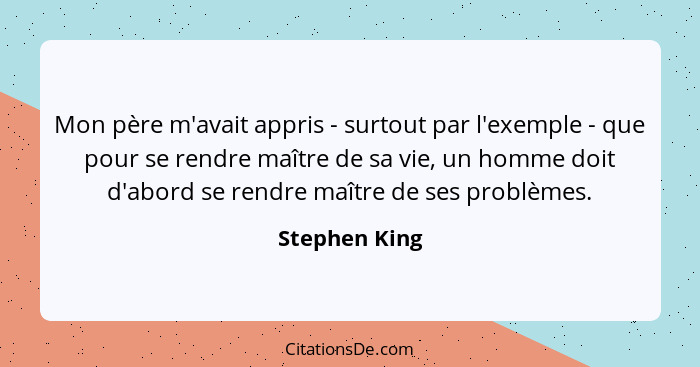 Mon père m'avait appris - surtout par l'exemple - que pour se rendre maître de sa vie, un homme doit d'abord se rendre maître de ses pr... - Stephen King