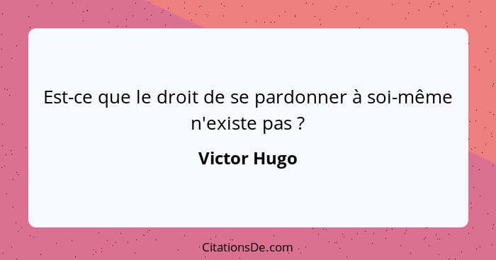 Est-ce que le droit de se pardonner à soi-même n'existe pas ?... - Victor Hugo