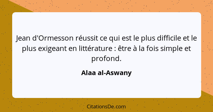 Jean d'Ormesson réussit ce qui est le plus difficile et le plus exigeant en littérature : être à la fois simple et profond.... - Alaa al-Aswany