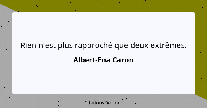 Rien n'est plus rapproché que deux extrêmes.... - Albert-Ena Caron