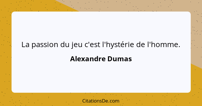 La passion du jeu c'est l'hystérie de l'homme.... - Alexandre Dumas