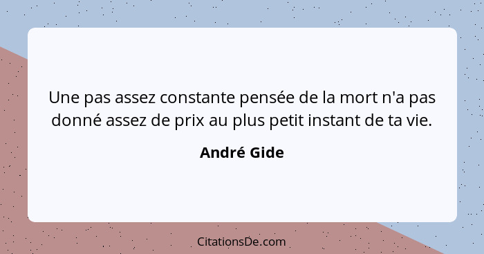 Une pas assez constante pensée de la mort n'a pas donné assez de prix au plus petit instant de ta vie.... - André Gide