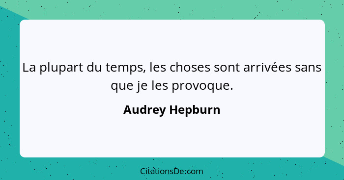 La plupart du temps, les choses sont arrivées sans que je les provoque.... - Audrey Hepburn