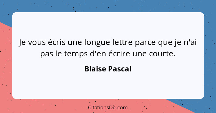 Je vous écris une longue lettre parce que je n'ai pas le temps d'en écrire une courte.... - Blaise Pascal