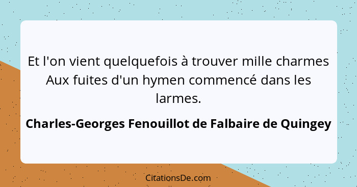 Et l'on vient quelquefois à trouver mille charmes Aux fuites d'un hymen commencé dans les larmes.... - Charles-Georges Fenouillot de Falbaire de Quingey