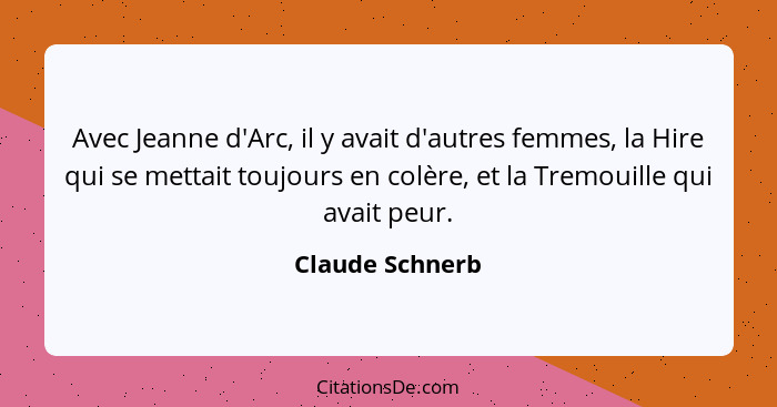 Avec Jeanne d'Arc, il y avait d'autres femmes, la Hire qui se mettait toujours en colère, et la Tremouille qui avait peur.... - Claude Schnerb