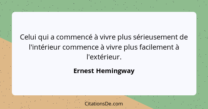 Celui qui a commencé à vivre plus sérieusement de l'intérieur commence à vivre plus facilement à l'extérieur.... - Ernest Hemingway