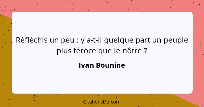 Réfléchis un peu : y a-t-il quelque part un peuple plus féroce que le nôtre ?... - Ivan Bounine