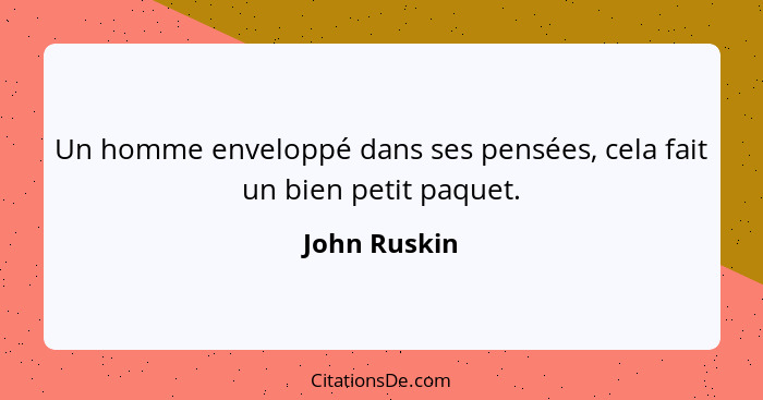 Un homme enveloppé dans ses pensées, cela fait un bien petit paquet.... - John Ruskin