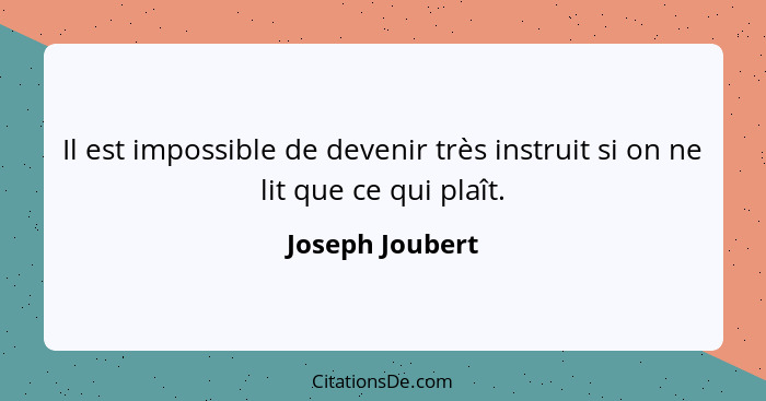 Il est impossible de devenir très instruit si on ne lit que ce qui plaît.... - Joseph Joubert